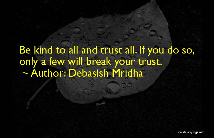 Debasish Mridha Quotes: Be Kind To All And Trust All. If You Do So, Only A Few Will Break Your Trust.