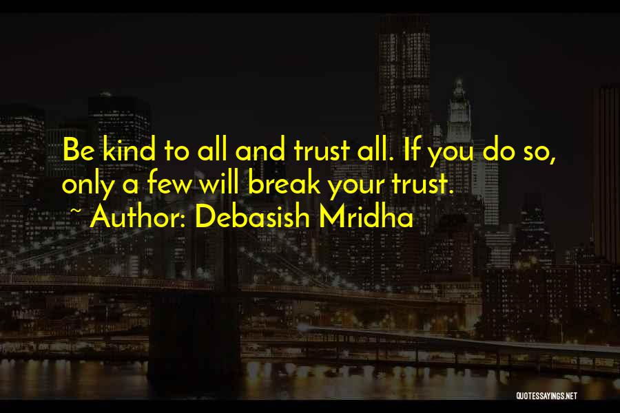 Debasish Mridha Quotes: Be Kind To All And Trust All. If You Do So, Only A Few Will Break Your Trust.