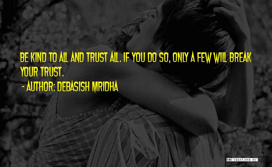 Debasish Mridha Quotes: Be Kind To All And Trust All. If You Do So, Only A Few Will Break Your Trust.