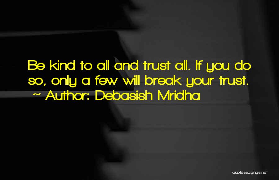 Debasish Mridha Quotes: Be Kind To All And Trust All. If You Do So, Only A Few Will Break Your Trust.