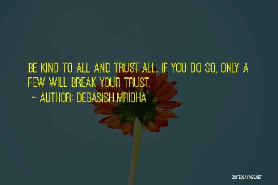 Debasish Mridha Quotes: Be Kind To All And Trust All. If You Do So, Only A Few Will Break Your Trust.