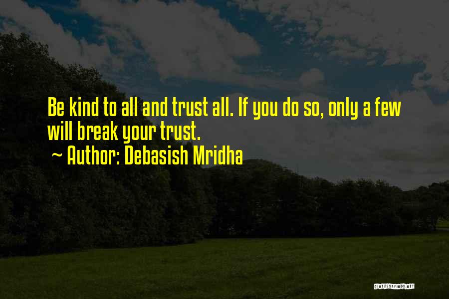 Debasish Mridha Quotes: Be Kind To All And Trust All. If You Do So, Only A Few Will Break Your Trust.