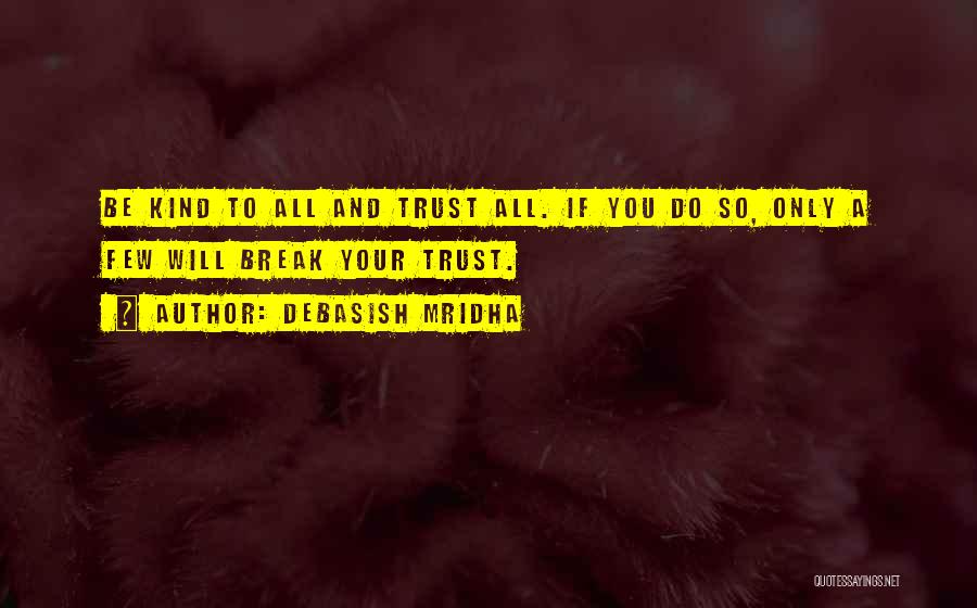 Debasish Mridha Quotes: Be Kind To All And Trust All. If You Do So, Only A Few Will Break Your Trust.