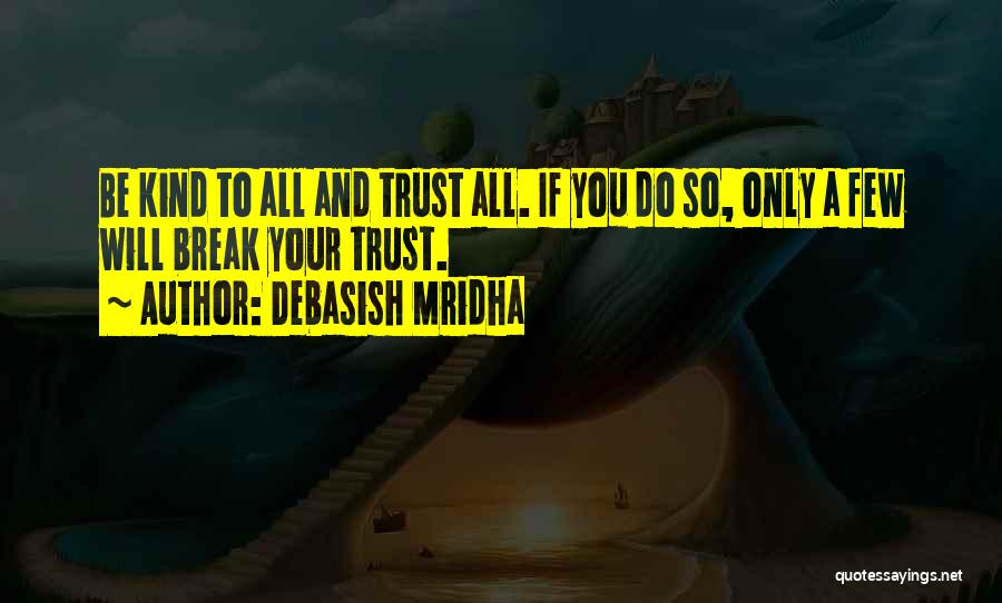 Debasish Mridha Quotes: Be Kind To All And Trust All. If You Do So, Only A Few Will Break Your Trust.