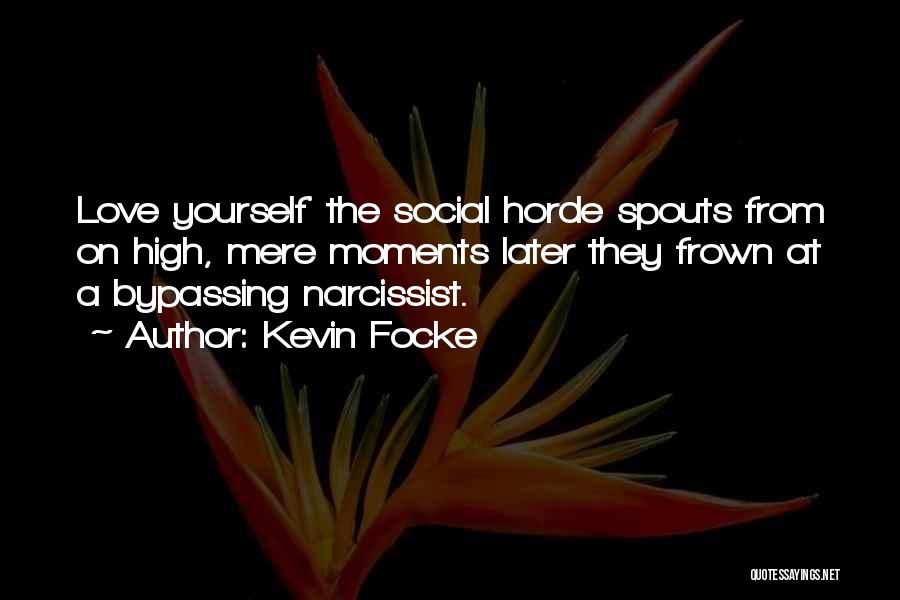 Kevin Focke Quotes: Love Yourself' The Social Horde Spouts From On High, Mere Moments Later They Frown At A Bypassing Narcissist.