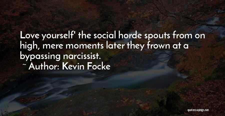 Kevin Focke Quotes: Love Yourself' The Social Horde Spouts From On High, Mere Moments Later They Frown At A Bypassing Narcissist.