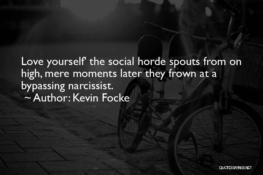 Kevin Focke Quotes: Love Yourself' The Social Horde Spouts From On High, Mere Moments Later They Frown At A Bypassing Narcissist.