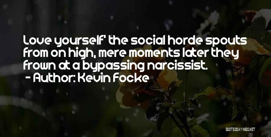 Kevin Focke Quotes: Love Yourself' The Social Horde Spouts From On High, Mere Moments Later They Frown At A Bypassing Narcissist.