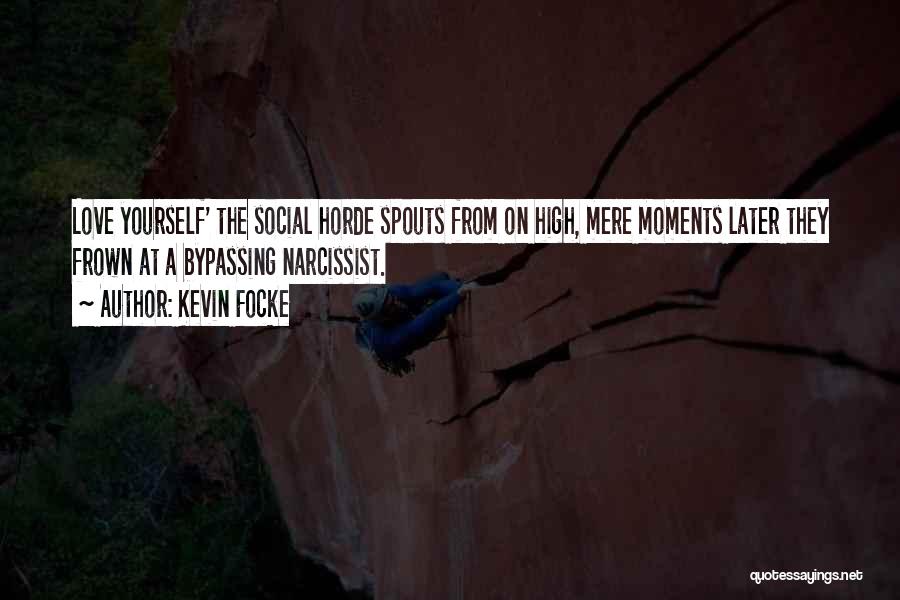 Kevin Focke Quotes: Love Yourself' The Social Horde Spouts From On High, Mere Moments Later They Frown At A Bypassing Narcissist.