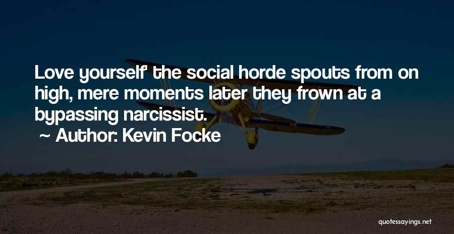 Kevin Focke Quotes: Love Yourself' The Social Horde Spouts From On High, Mere Moments Later They Frown At A Bypassing Narcissist.