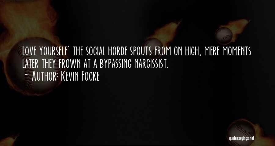 Kevin Focke Quotes: Love Yourself' The Social Horde Spouts From On High, Mere Moments Later They Frown At A Bypassing Narcissist.