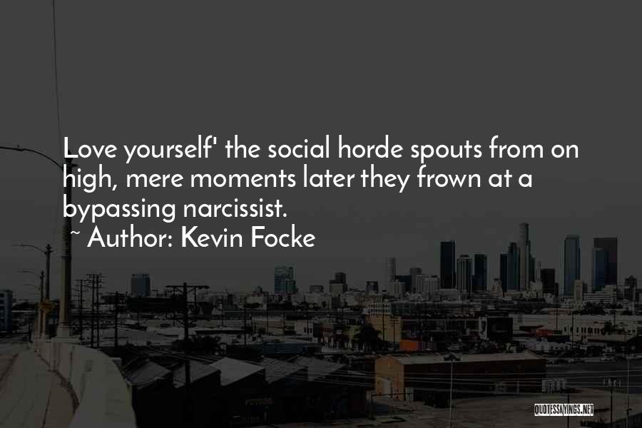 Kevin Focke Quotes: Love Yourself' The Social Horde Spouts From On High, Mere Moments Later They Frown At A Bypassing Narcissist.