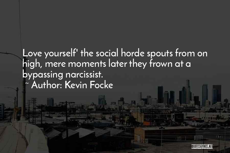 Kevin Focke Quotes: Love Yourself' The Social Horde Spouts From On High, Mere Moments Later They Frown At A Bypassing Narcissist.