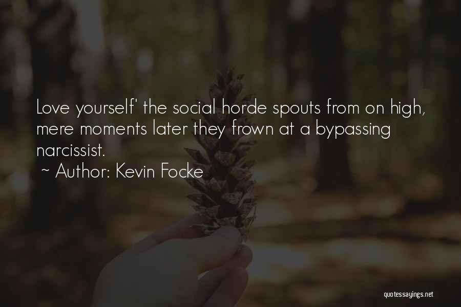 Kevin Focke Quotes: Love Yourself' The Social Horde Spouts From On High, Mere Moments Later They Frown At A Bypassing Narcissist.