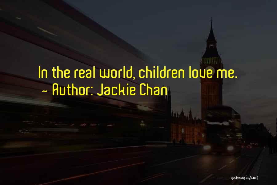 Jackie Chan Quotes: In The Real World, Children Love Me.