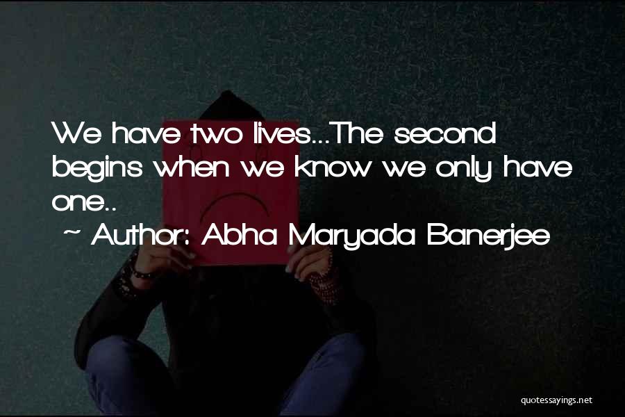 Abha Maryada Banerjee Quotes: We Have Two Lives...the Second Begins When We Know We Only Have One..
