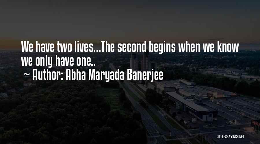 Abha Maryada Banerjee Quotes: We Have Two Lives...the Second Begins When We Know We Only Have One..
