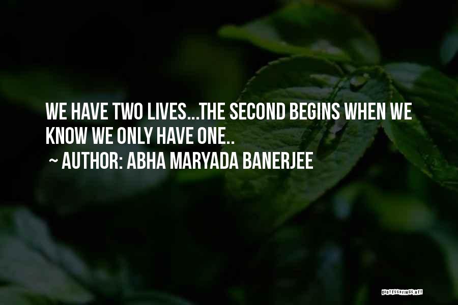 Abha Maryada Banerjee Quotes: We Have Two Lives...the Second Begins When We Know We Only Have One..