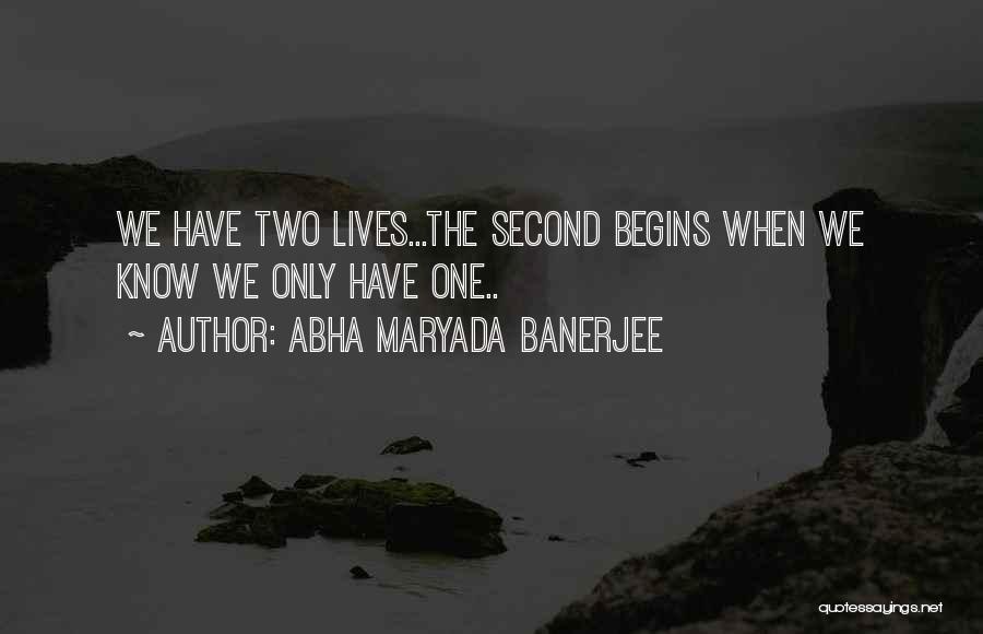 Abha Maryada Banerjee Quotes: We Have Two Lives...the Second Begins When We Know We Only Have One..