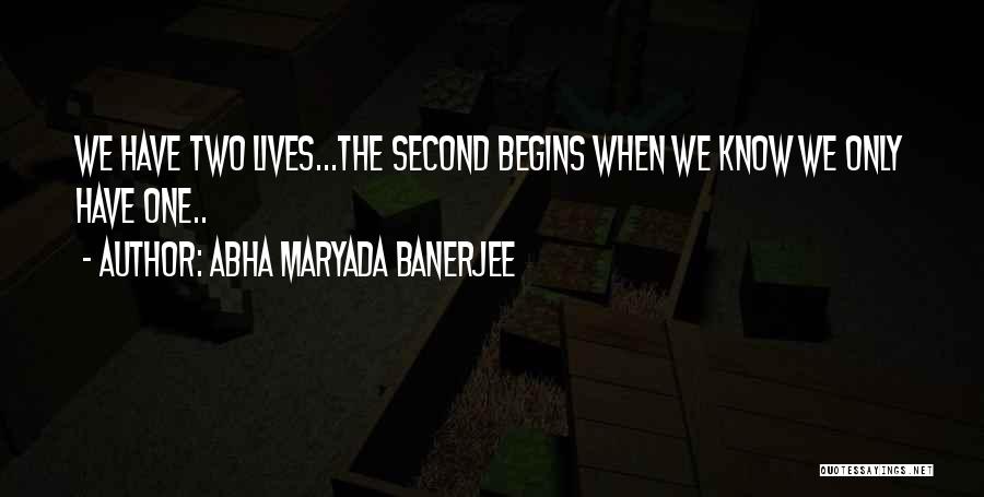 Abha Maryada Banerjee Quotes: We Have Two Lives...the Second Begins When We Know We Only Have One..
