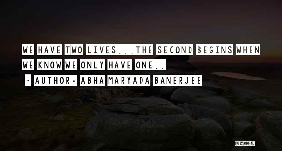 Abha Maryada Banerjee Quotes: We Have Two Lives...the Second Begins When We Know We Only Have One..