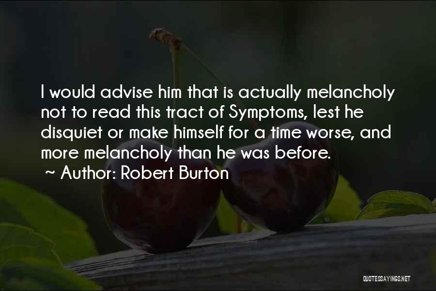 Robert Burton Quotes: I Would Advise Him That Is Actually Melancholy Not To Read This Tract Of Symptoms, Lest He Disquiet Or Make