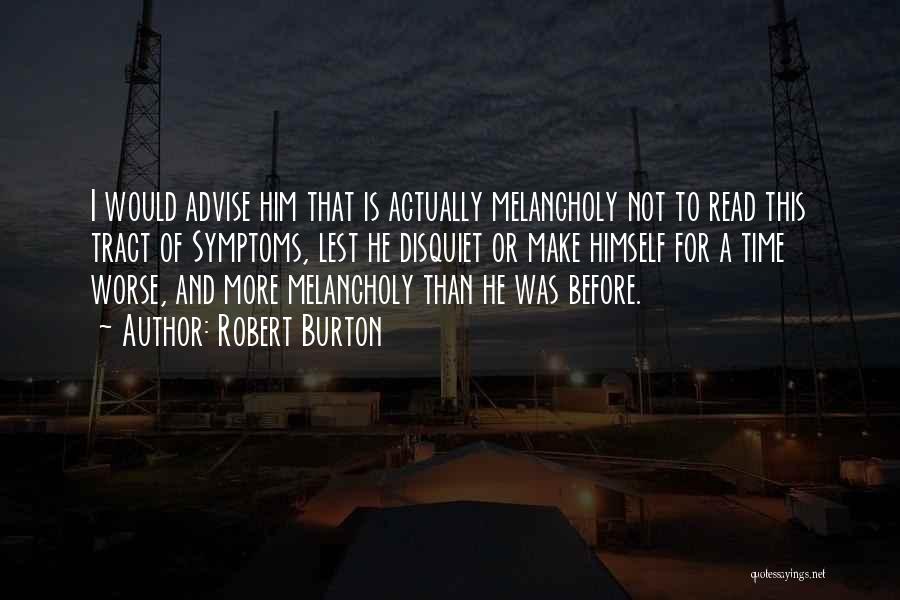 Robert Burton Quotes: I Would Advise Him That Is Actually Melancholy Not To Read This Tract Of Symptoms, Lest He Disquiet Or Make