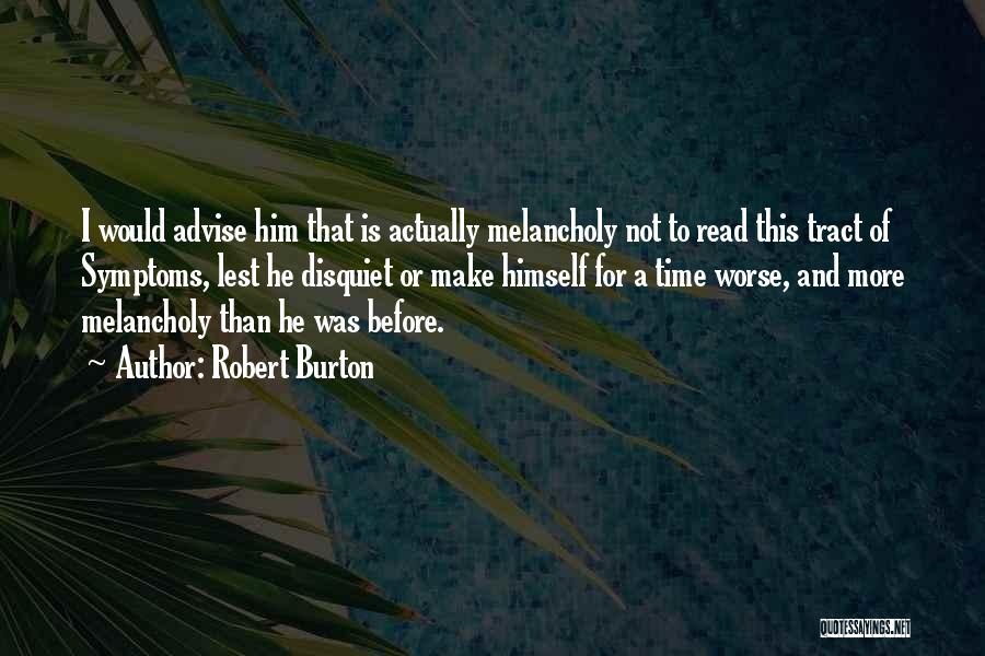 Robert Burton Quotes: I Would Advise Him That Is Actually Melancholy Not To Read This Tract Of Symptoms, Lest He Disquiet Or Make