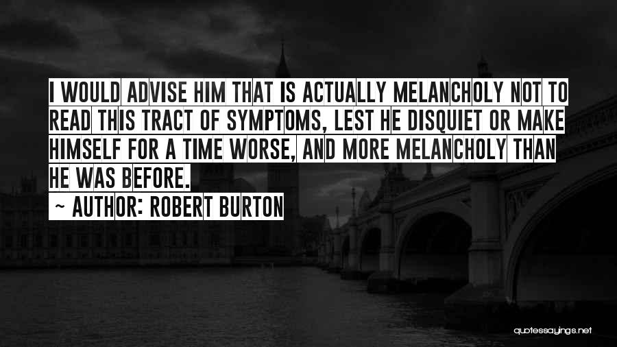 Robert Burton Quotes: I Would Advise Him That Is Actually Melancholy Not To Read This Tract Of Symptoms, Lest He Disquiet Or Make