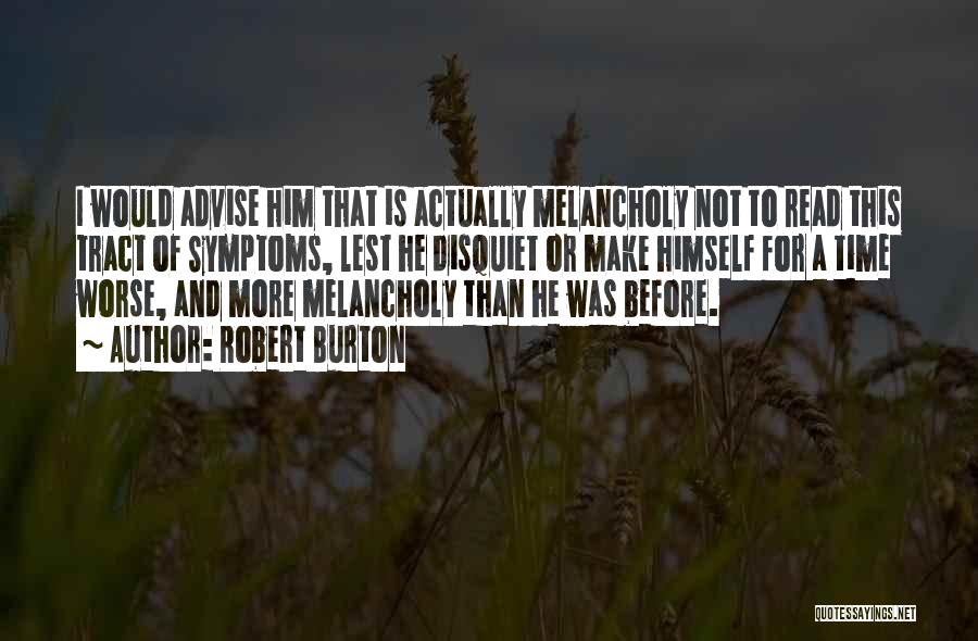 Robert Burton Quotes: I Would Advise Him That Is Actually Melancholy Not To Read This Tract Of Symptoms, Lest He Disquiet Or Make