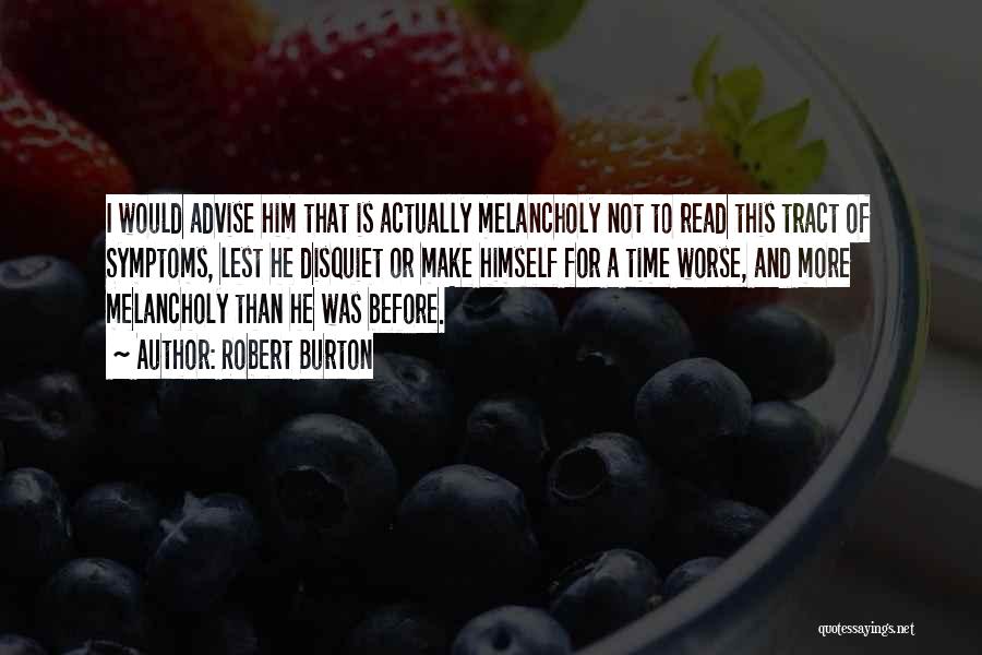 Robert Burton Quotes: I Would Advise Him That Is Actually Melancholy Not To Read This Tract Of Symptoms, Lest He Disquiet Or Make