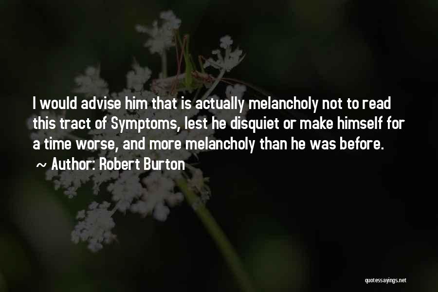 Robert Burton Quotes: I Would Advise Him That Is Actually Melancholy Not To Read This Tract Of Symptoms, Lest He Disquiet Or Make