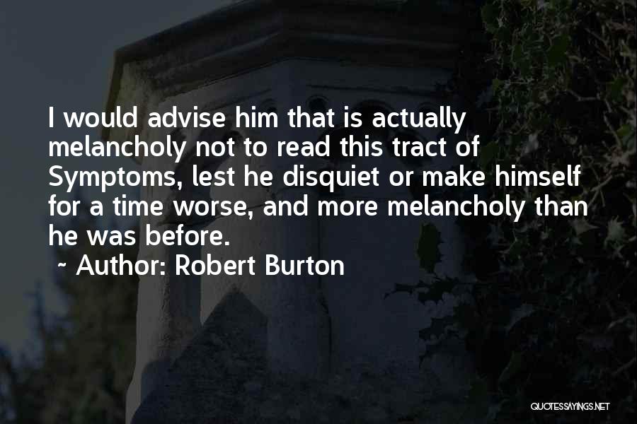 Robert Burton Quotes: I Would Advise Him That Is Actually Melancholy Not To Read This Tract Of Symptoms, Lest He Disquiet Or Make