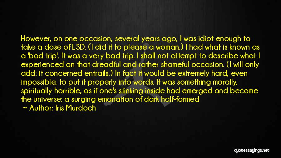 Iris Murdoch Quotes: However, On One Occasion, Several Years Ago, I Was Idiot Enough To Take A Dose Of Lsd. (i Did It