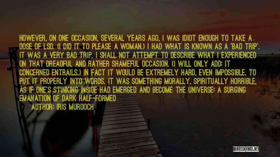 Iris Murdoch Quotes: However, On One Occasion, Several Years Ago, I Was Idiot Enough To Take A Dose Of Lsd. (i Did It