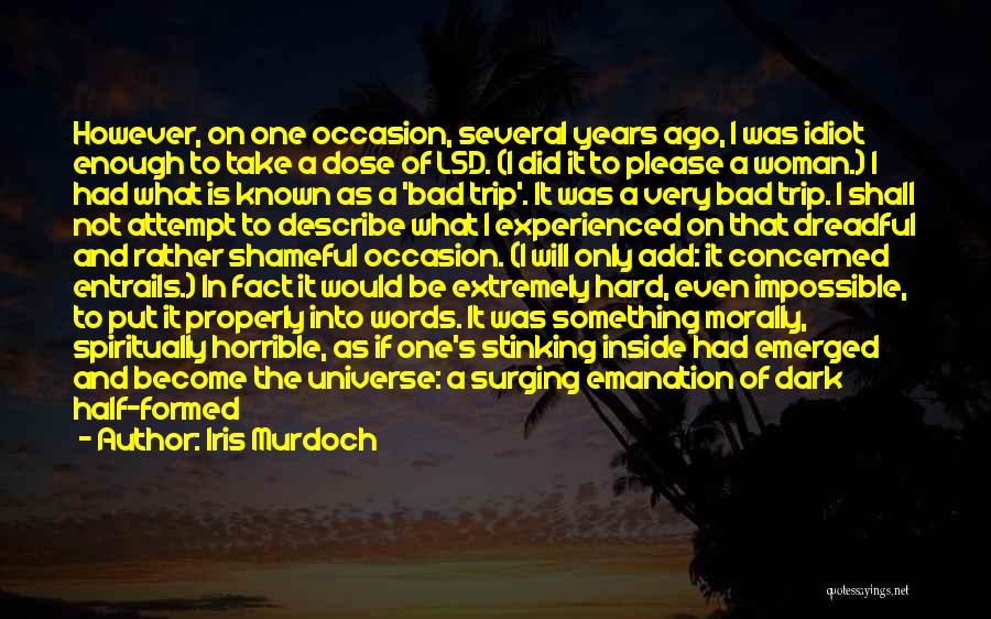 Iris Murdoch Quotes: However, On One Occasion, Several Years Ago, I Was Idiot Enough To Take A Dose Of Lsd. (i Did It