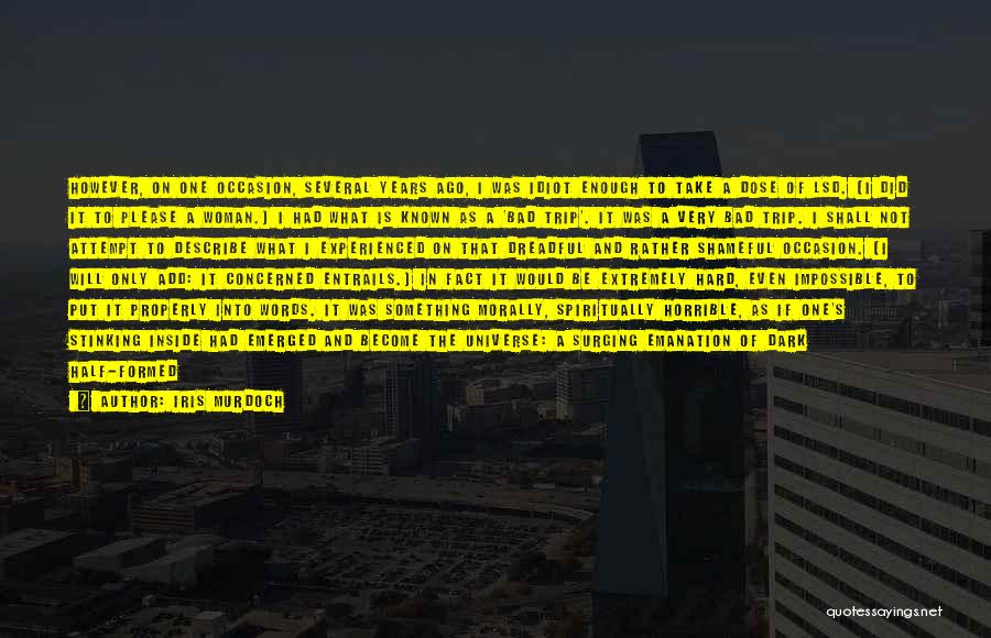 Iris Murdoch Quotes: However, On One Occasion, Several Years Ago, I Was Idiot Enough To Take A Dose Of Lsd. (i Did It
