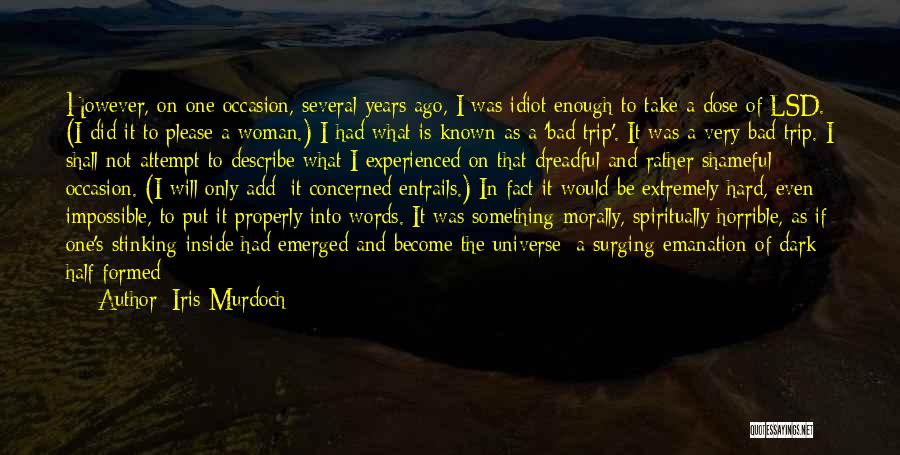 Iris Murdoch Quotes: However, On One Occasion, Several Years Ago, I Was Idiot Enough To Take A Dose Of Lsd. (i Did It