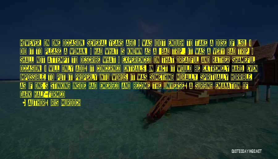 Iris Murdoch Quotes: However, On One Occasion, Several Years Ago, I Was Idiot Enough To Take A Dose Of Lsd. (i Did It