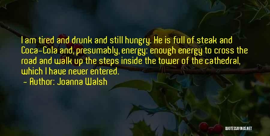 Joanna Walsh Quotes: I Am Tired And Drunk And Still Hungry. He Is Full Of Steak And Coca-cola And, Presumably, Energy: Enough Energy