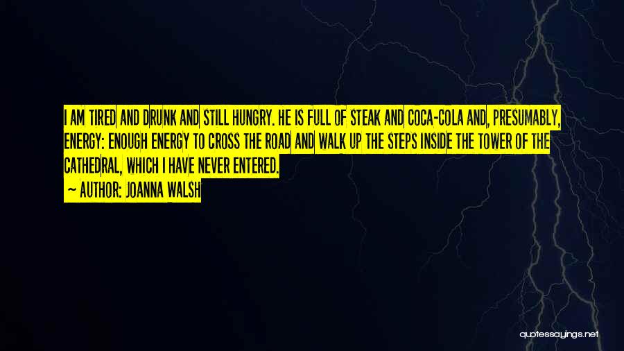 Joanna Walsh Quotes: I Am Tired And Drunk And Still Hungry. He Is Full Of Steak And Coca-cola And, Presumably, Energy: Enough Energy