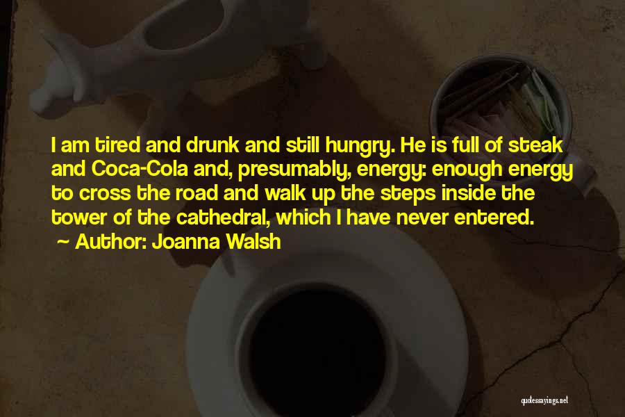 Joanna Walsh Quotes: I Am Tired And Drunk And Still Hungry. He Is Full Of Steak And Coca-cola And, Presumably, Energy: Enough Energy