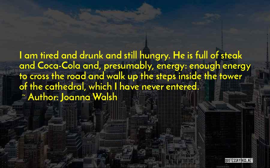 Joanna Walsh Quotes: I Am Tired And Drunk And Still Hungry. He Is Full Of Steak And Coca-cola And, Presumably, Energy: Enough Energy