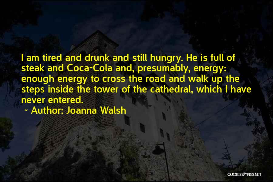 Joanna Walsh Quotes: I Am Tired And Drunk And Still Hungry. He Is Full Of Steak And Coca-cola And, Presumably, Energy: Enough Energy
