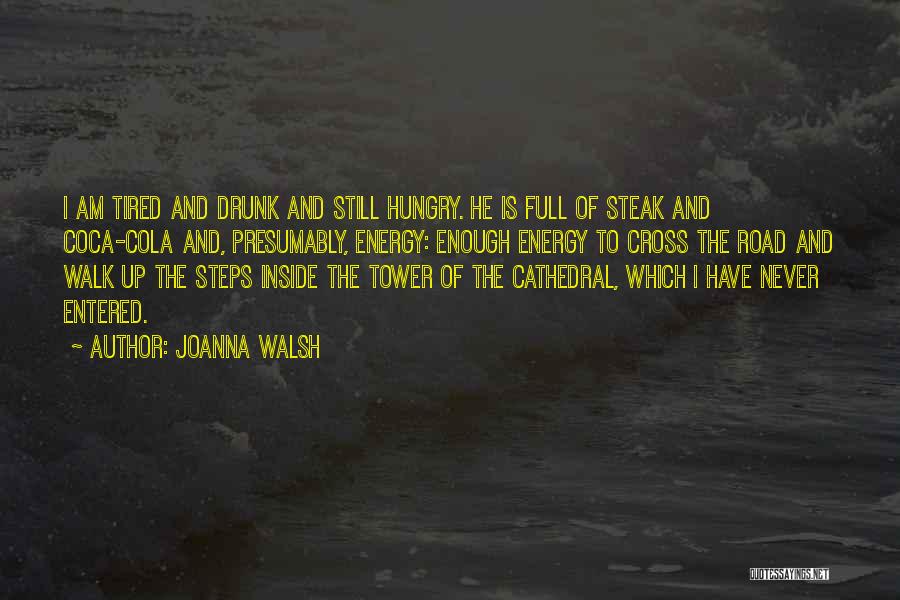 Joanna Walsh Quotes: I Am Tired And Drunk And Still Hungry. He Is Full Of Steak And Coca-cola And, Presumably, Energy: Enough Energy