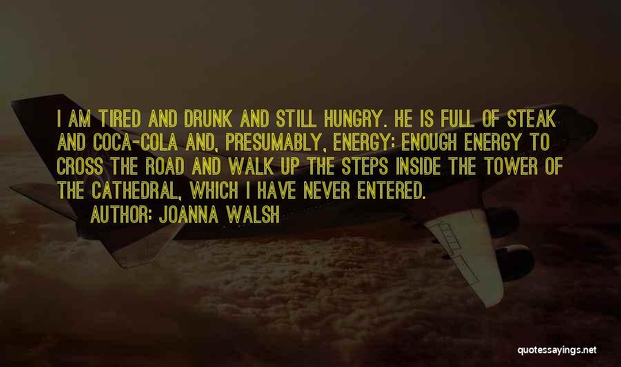 Joanna Walsh Quotes: I Am Tired And Drunk And Still Hungry. He Is Full Of Steak And Coca-cola And, Presumably, Energy: Enough Energy