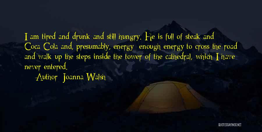 Joanna Walsh Quotes: I Am Tired And Drunk And Still Hungry. He Is Full Of Steak And Coca-cola And, Presumably, Energy: Enough Energy