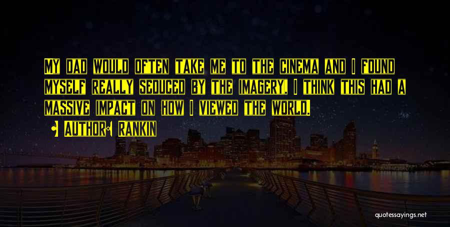 Rankin Quotes: My Dad Would Often Take Me To The Cinema And I Found Myself Really Seduced By The Imagery, I Think