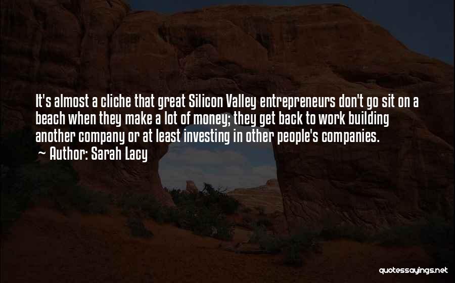 Sarah Lacy Quotes: It's Almost A Cliche That Great Silicon Valley Entrepreneurs Don't Go Sit On A Beach When They Make A Lot