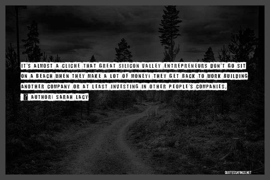 Sarah Lacy Quotes: It's Almost A Cliche That Great Silicon Valley Entrepreneurs Don't Go Sit On A Beach When They Make A Lot